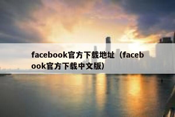facebook官方下载地址（facebook官方下载中文版） 第1张