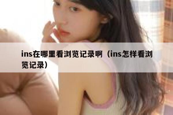 ins在哪里看浏览记录啊（ins怎样看浏览记录） 第1张