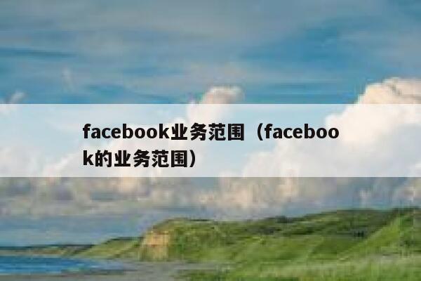 facebook业务范围(facebook的业务范围) 第1张 facebook业务范围(facebook的业务范围) 第1张