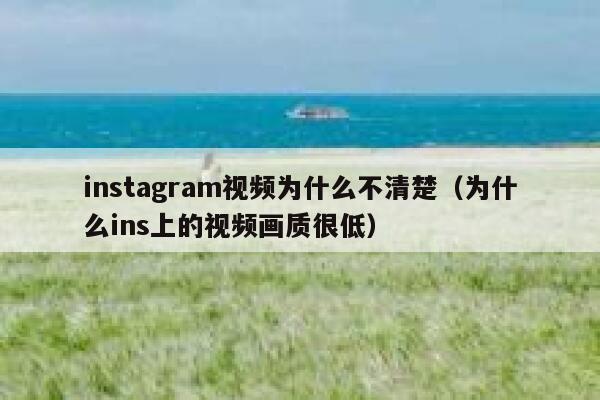 instagram视频为什么不清楚（为什么ins上的视频画质很低） 第1张