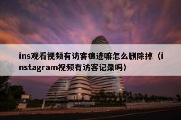 ins观看视频有访客痕迹嘛怎么删除掉(instagram视频有访客记录吗) 第1张 ins观看视频有访客痕迹嘛怎么删除掉(instagram视频有访客记录吗) 第1张