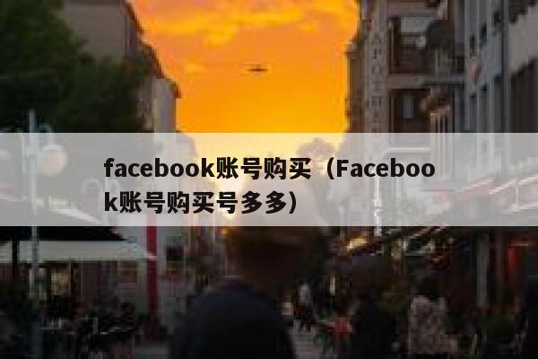facebook账号购买（Facebook账号购买号多多） 第1张