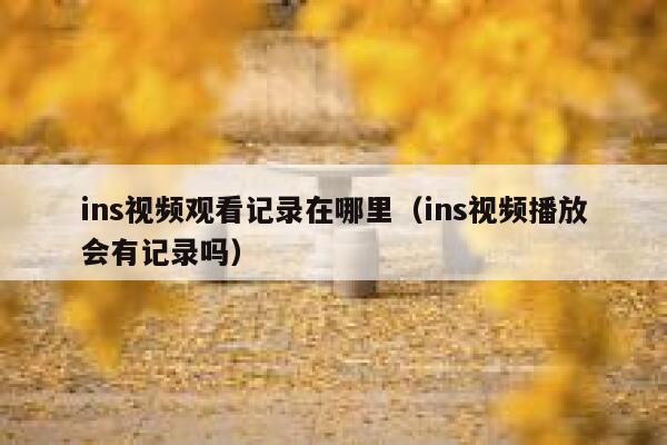 ins视频观看记录在哪里（ins视频播放会有记录吗） 第1张