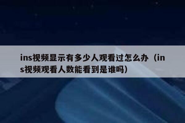 ins视频显示有多少人观看过怎么办（ins视频观看人数能看到是谁吗） 第1张