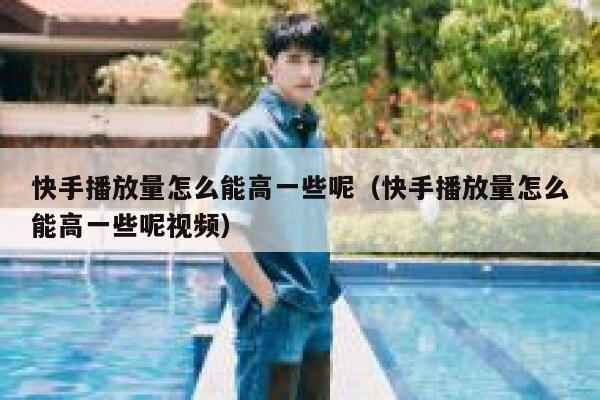 快手播放量怎么能高一些呢(快手播放量怎么能高一些呢视频) 第1张 快手播放量怎么能高一些呢(快手播放量怎么能高一些呢视频) 第1张