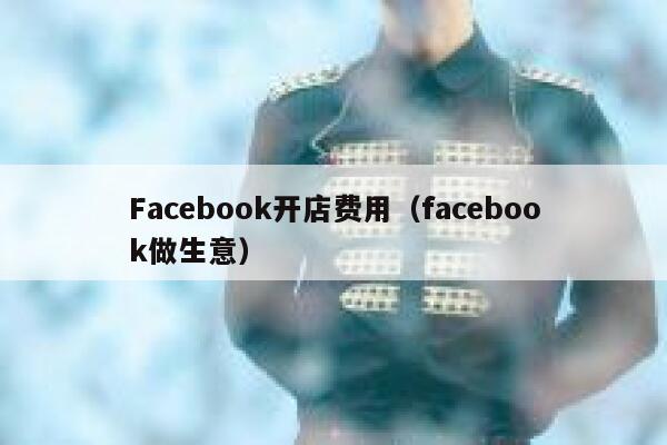 Facebook开店费用（facebook做生意） 第1张