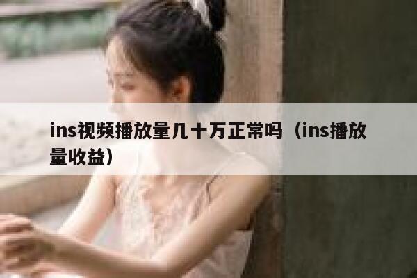ins视频播放量几十万正常吗（ins播放量收益） 第1张