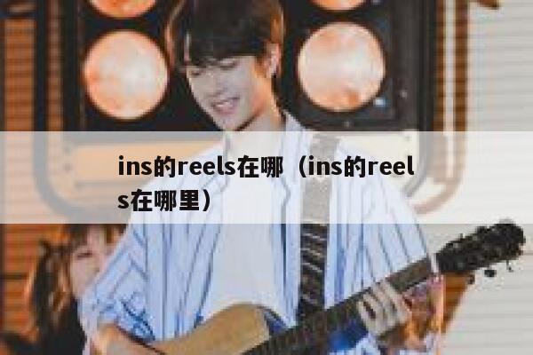 ins的reels在哪（ins的reels在哪里） 第1张