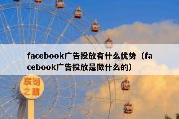 facebook广告投放有什么优势(facebook广告投放是做什么的) 第1张 facebook广告投放有什么优势(facebook广告投放是做什么的) 第1张