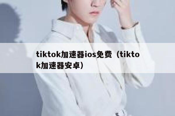 tiktok加速器ios免费(tiktok加速器安卓) 第1张 tiktok加速器ios免费(tiktok加速器安卓) 第1张