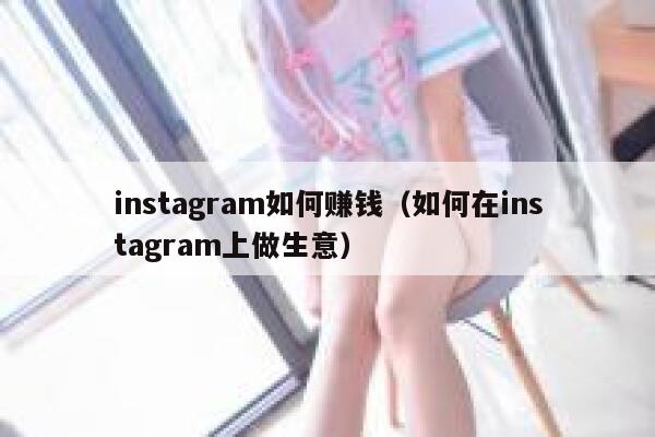 instagram如何赚钱（如何在instagram上做生意） 第1张