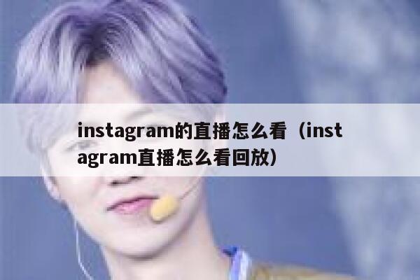 instagram的直播怎么看(instagram直播怎么看回放) 第1张 instagram的直播怎么看(instagram直播怎么看回放) 第1张