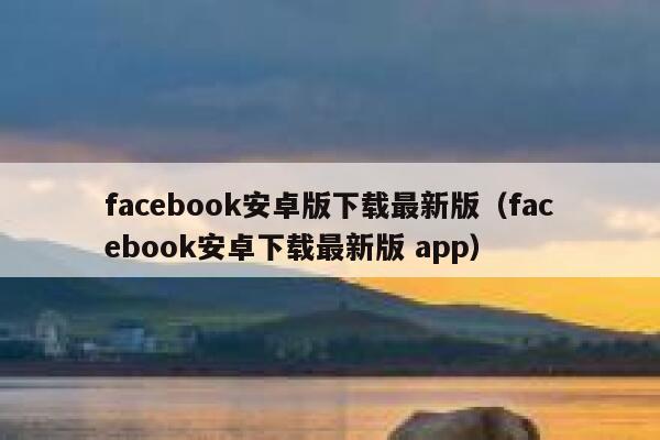 facebook安卓版下载最新版(facebook安卓下载最新版 app) 第1张 facebook安卓版下载最新版(facebook安卓下载最新版 app) 第1张