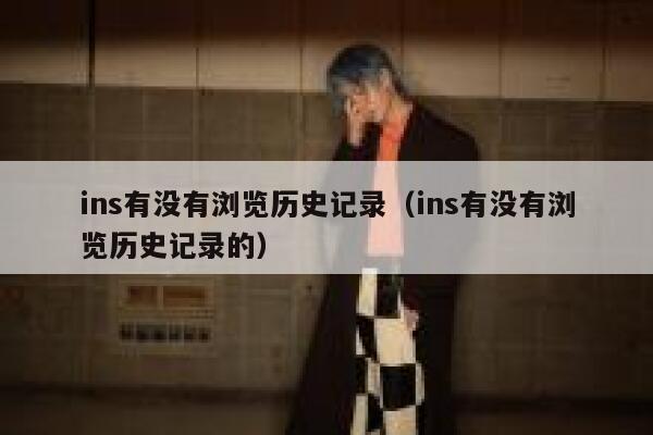 ins有没有浏览历史记录(ins有没有浏览历史记录的) 第1张 ins有没有浏览历史记录(ins有没有浏览历史记录的) 第1张
