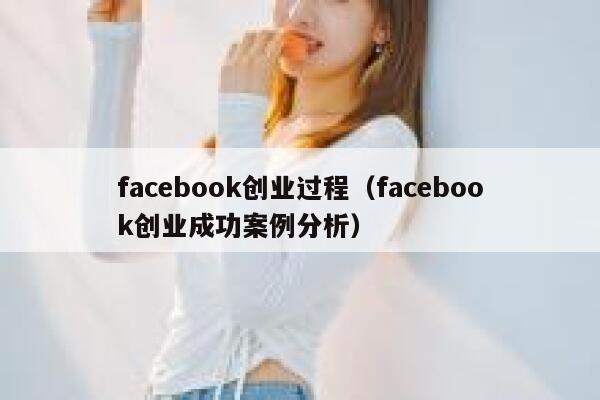 facebook创业过程(facebook创业成功案例分析) 第1张 facebook创业过程(facebook创业成功案例分析) 第1张