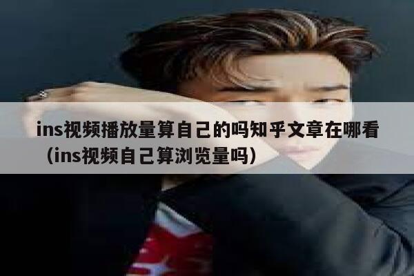ins视频播放量算自己的吗知乎文章在哪看（ins视频自己算浏览量吗） 第1张