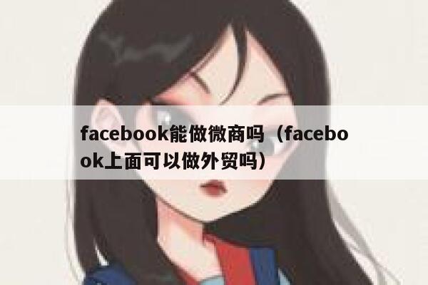 facebook能做微商吗（facebook上面可以做外贸吗） 第1张
