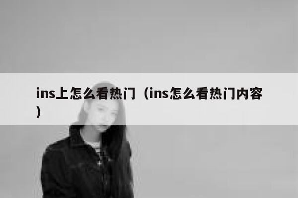 ins上怎么看热门(ins怎么看热门内容) 第1张 ins上怎么看热门(ins怎么看热门内容) 第1张