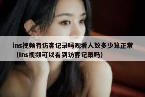 ins视频有访客记录吗观看人数多少算正常(ins视频可以看到访客记录吗) 第1张 ins视频有访客记录吗观看人数多少算正常(ins视频可以看到访客记录吗) 第1张