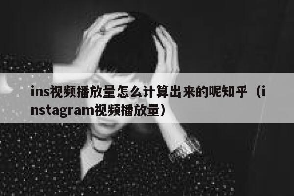 ins视频播放量怎么计算出来的呢知乎(instagram视频播放量) 第1张 ins视频播放量怎么计算出来的呢知乎(instagram视频播放量) 第1张