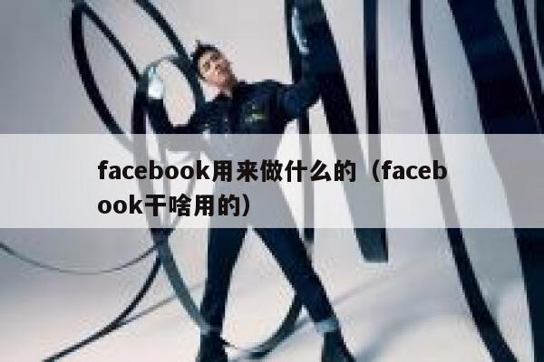 facebook用来做什么的（facebook干啥用的） 第1张