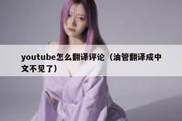 youtube怎么翻译评论（油管翻译成中文不见了） 第1张