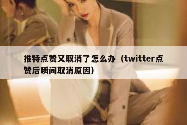 推特点赞又取消了怎么办（twitter点赞后瞬间取消原因） 第1张