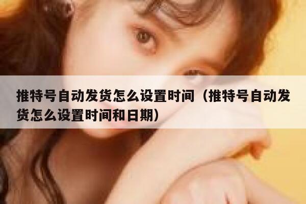 推特号自动发货怎么设置时间（推特号自动发货怎么设置时间和日期） 第1张