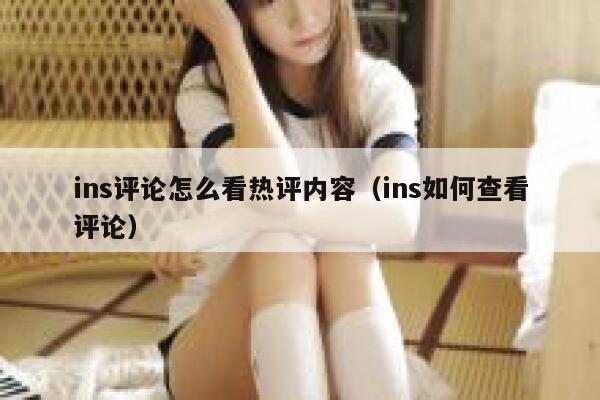 ins评论怎么看热评内容（ins如何查看评论） 第1张