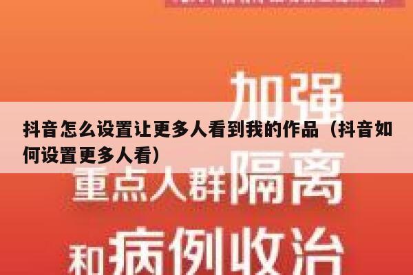 抖音怎么设置让更多人看到我的作品（抖音如何设置更多人看） 第1张
