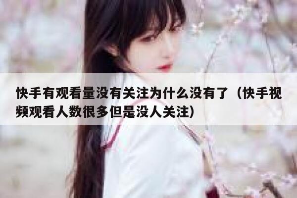快手有观看量没有关注为什么没有了（快手视频观看人数很多但是没人关注） 第1张