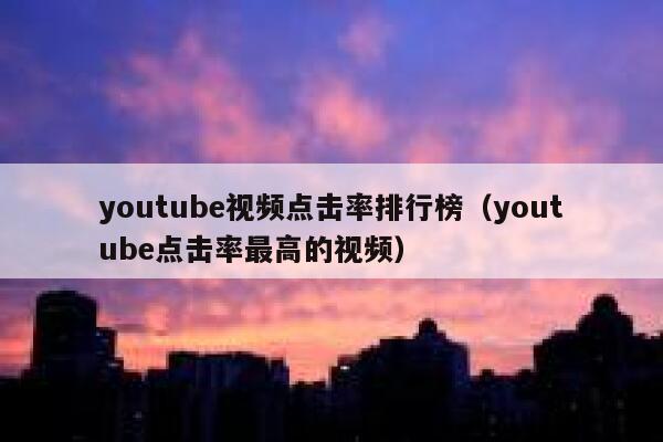 youtube视频点击率排行榜（youtube点击率最高的视频） 第1张