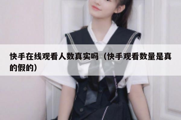 快手在线观看人数真实吗（快手观看数量是真的假的） 第1张
