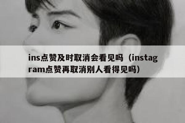 ins点赞及时取消会看见吗（instagram点赞再取消别人看得见吗） 第1张