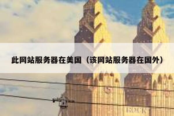 此网站服务器在美国（该网站服务器在国外） 第1张