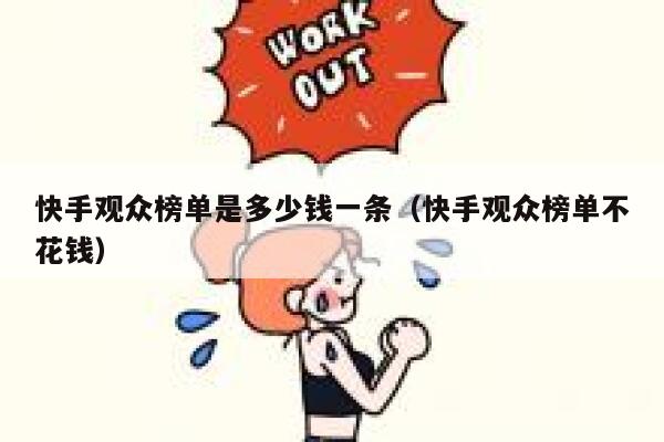 快手观众榜单是多少钱一条（快手观众榜单不花钱） 第1张