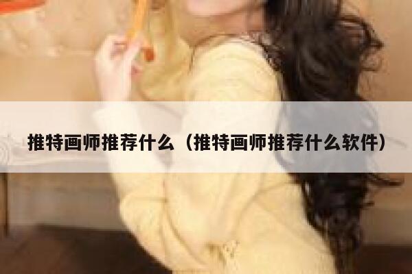 推特画师推荐什么（推特画师推荐什么软件） 第1张