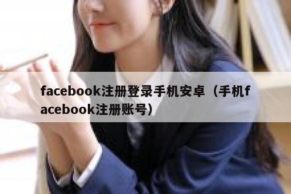 facebook注册登录手机安卓(手机facebook注册账号) 第1张 facebook注册登录手机安卓(手机facebook注册账号) 第1张
