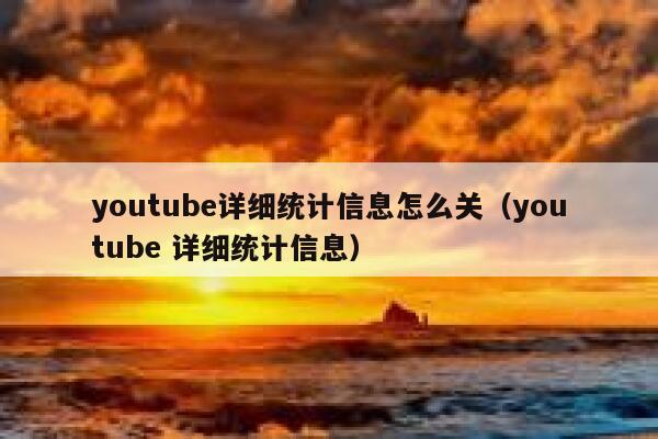youtube详细统计信息怎么关（youtube 详细统计信息） 第1张
