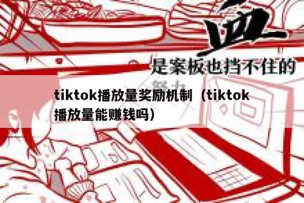 tiktok播放量奖励机制(tiktok播放量能赚钱吗) 第1张 tiktok播放量奖励机制(tiktok播放量能赚钱吗) 第1张