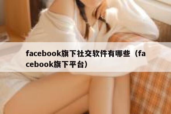 facebook旗下社交软件有哪些（facebook旗下平台） 第1张
