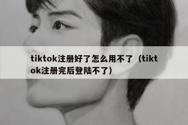 tiktok注册好了怎么用不了(tiktok注册完后登陆不了) 第1张 tiktok注册好了怎么用不了(tiktok注册完后登陆不了) 第1张