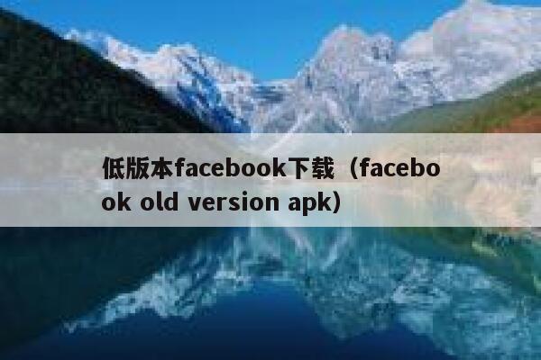 低版本facebook下载（facebook old version apk） 第1张