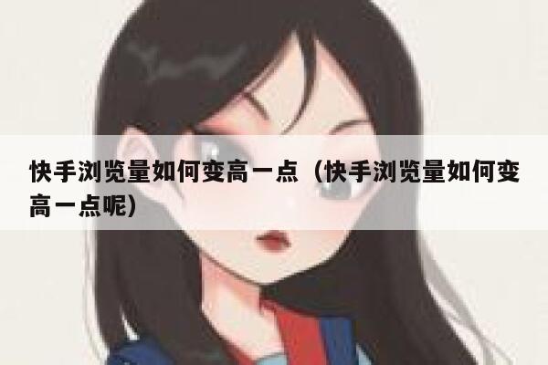 快手浏览量如何变高一点(快手浏览量如何变高一点呢) 第1张 快手浏览量如何变高一点(快手浏览量如何变高一点呢) 第1张