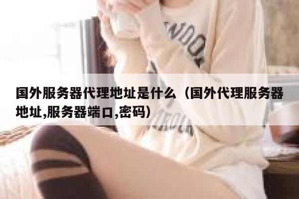 国外服务器代理地址是什么（国外代理服务器地址,服务器端口,密码） 第1张
