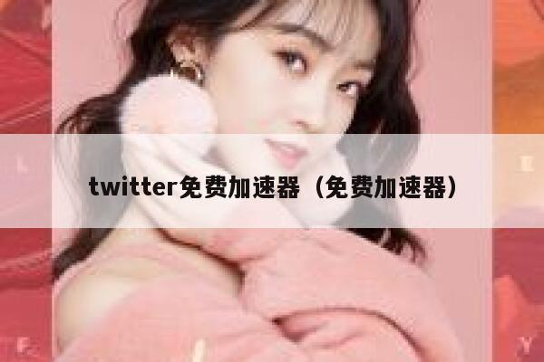 twitter免费加速器（免费加速器） 第1张