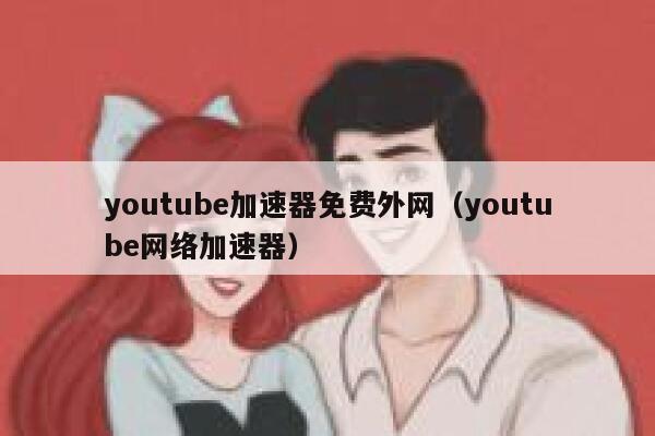 youtube加速器免费外网（youtube网络加速器） 第1张
