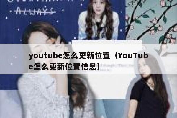 youtube怎么更新位置（YouTube怎么更新位置信息） 第1张