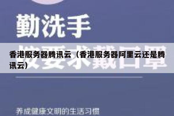 香港服务器腾讯云(香港服务器阿里云还是腾讯云) 第1张 香港服务器腾讯云(香港服务器阿里云还是腾讯云) 第1张