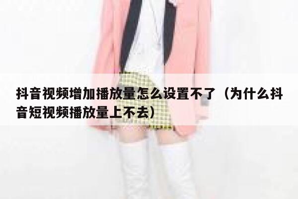 抖音视频增加播放量怎么设置不了（为什么抖音短视频播放量上不去） 第1张